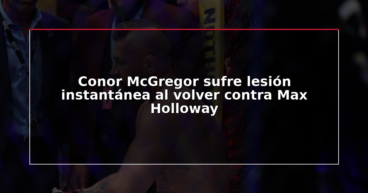 Conor McGregor sufre lesión instantánea al volver contra Max Holloway