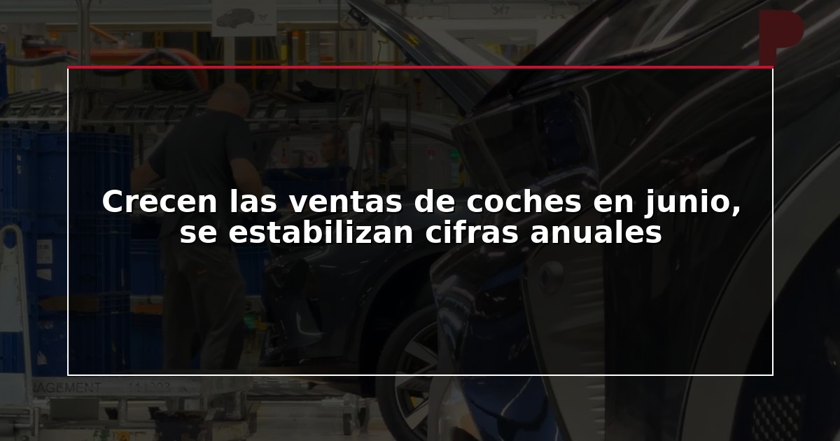 Crecen las ventas de coches en junio, se estabilizan cifras anuales