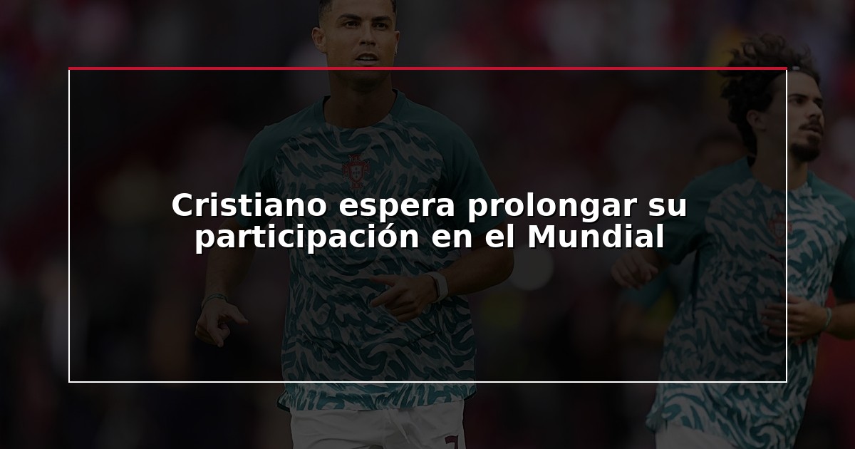 Cristiano espera prolongar su participación en el Mundial
