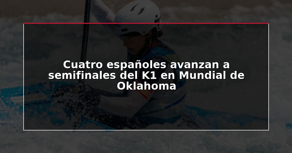Cuatro españoles avanzan a semifinales del K1 en Mundial de Oklahoma