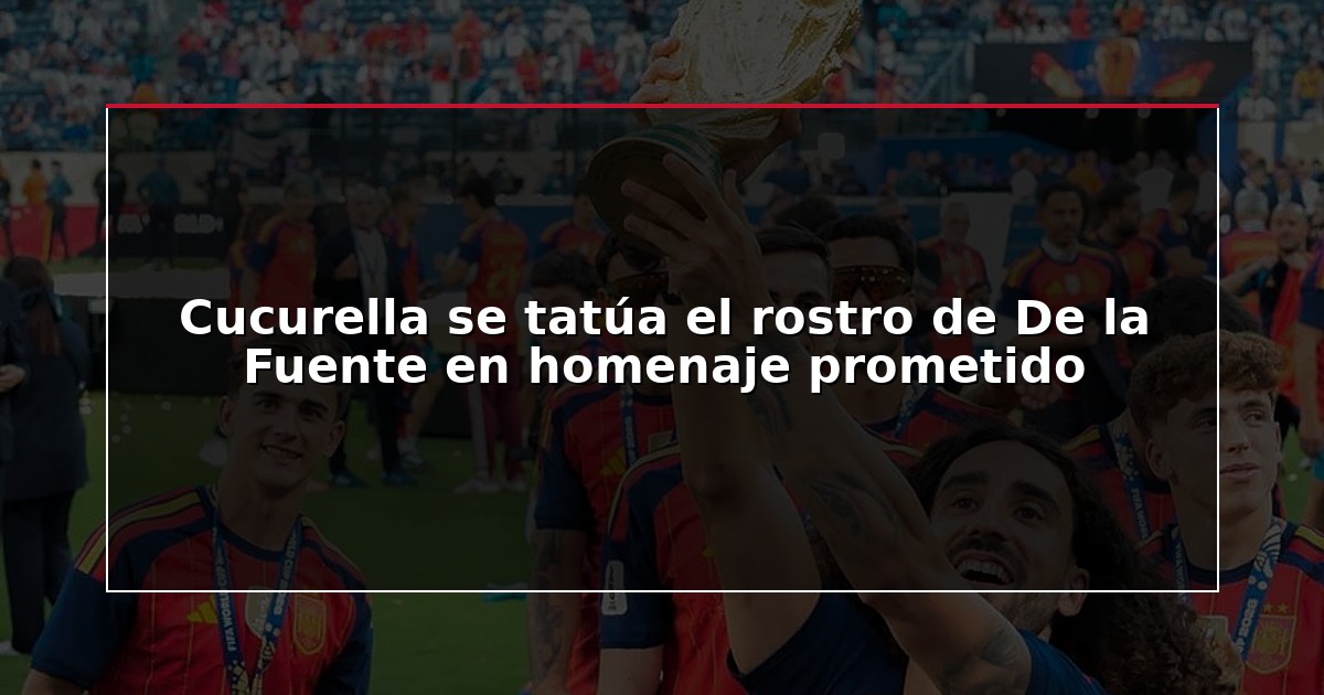 Cucurella se tatúa el rostro de De la Fuente en homenaje prometido