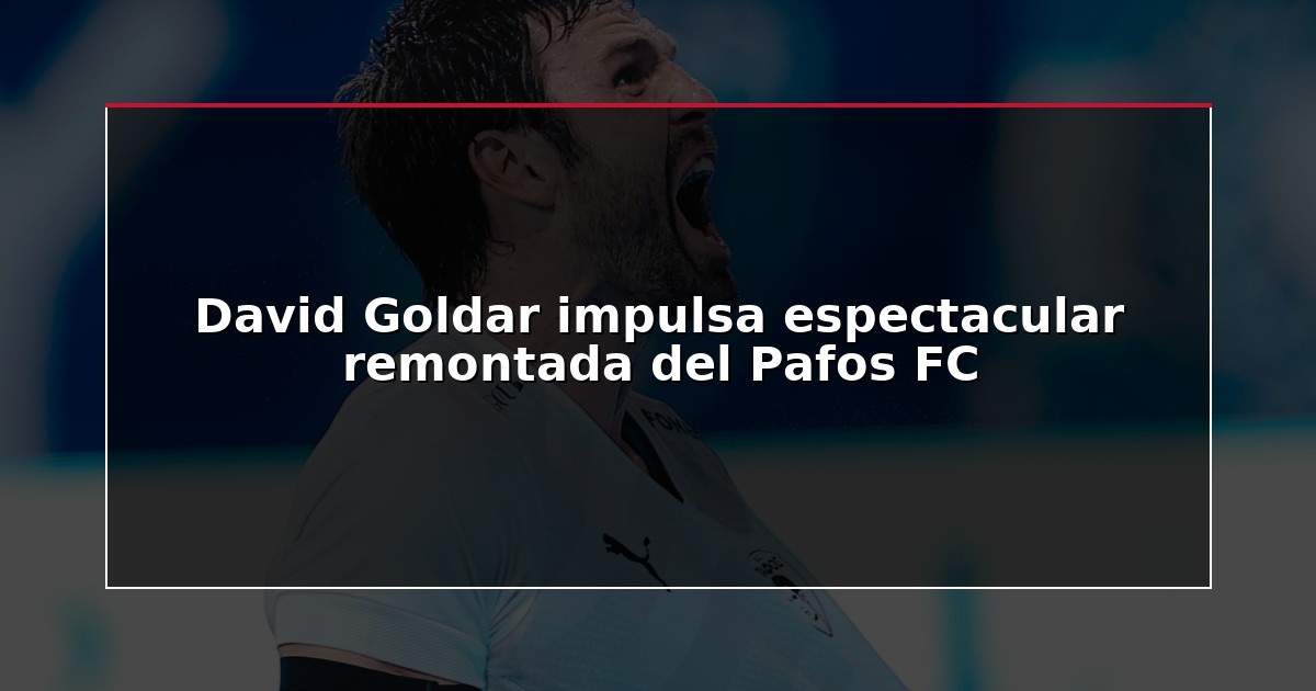 David Goldar impulsa espectacular remontada del Pafos FC