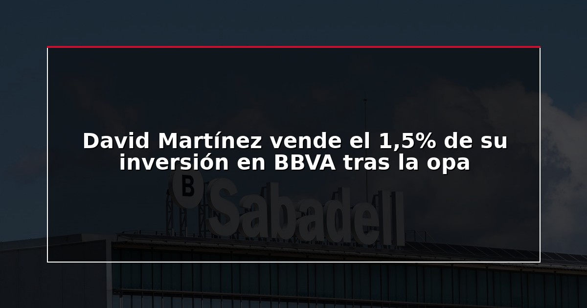David Martínez vende el 1,5% de su inversión en BBVA tras la opa