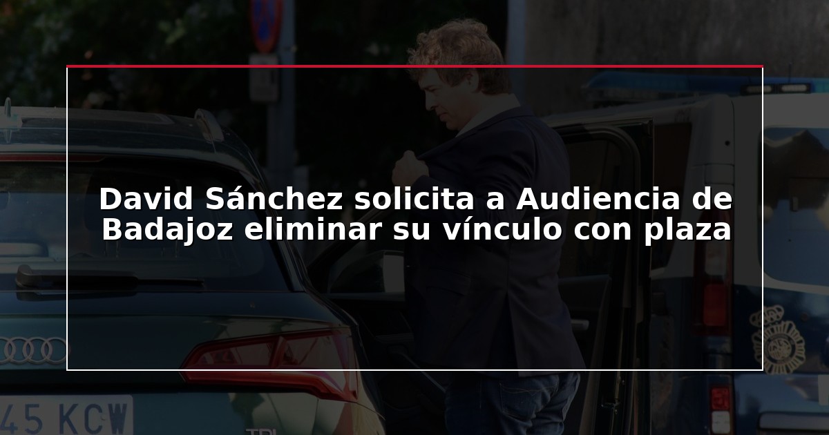 David Sánchez solicita a Audiencia de Badajoz eliminar su vínculo con plaza