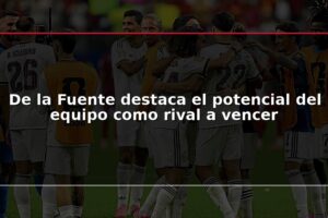 De la Fuente destaca el potencial del equipo como rival a vencer