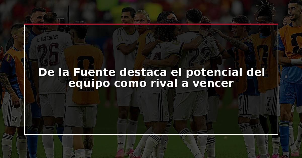 De la Fuente destaca el potencial del equipo como rival a vencer
