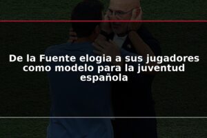 De la Fuente elogia a sus jugadores como modelo para la juventud española