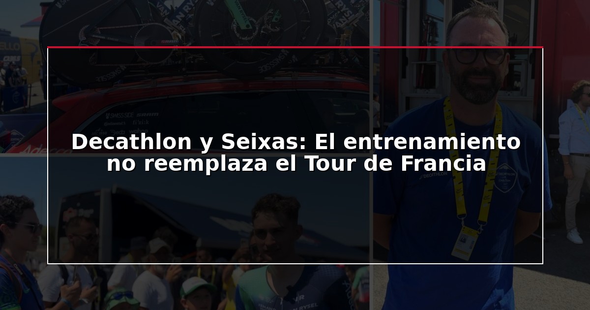 Decathlon y Seixas: El entrenamiento no reemplaza el Tour de Francia