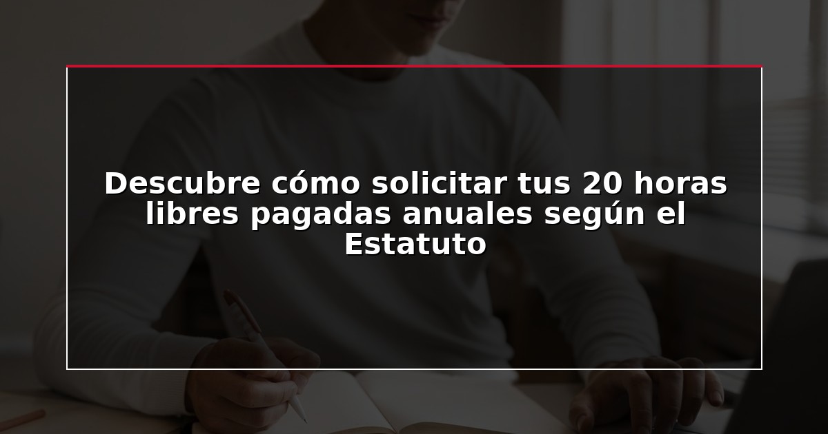 Descubre cómo solicitar tus 20 horas libres pagadas anuales según el Estatuto