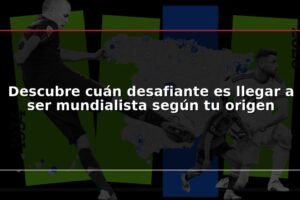 Descubre cuán desafiante es llegar a ser mundialista según tu origen