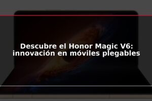 Descubre el Honor Magic V6: innovación en móviles plegables