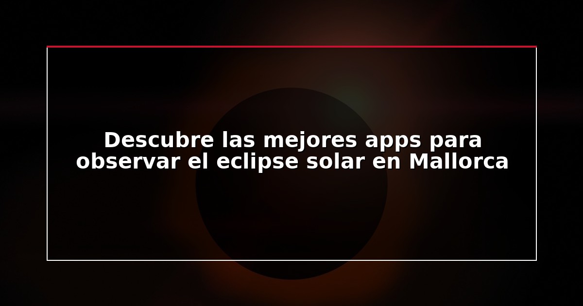 Descubre las mejores apps para observar el eclipse solar en Mallorca