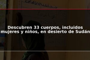 Descubren 33 cuerpos, incluidos mujeres y niños, en desierto de Sudán