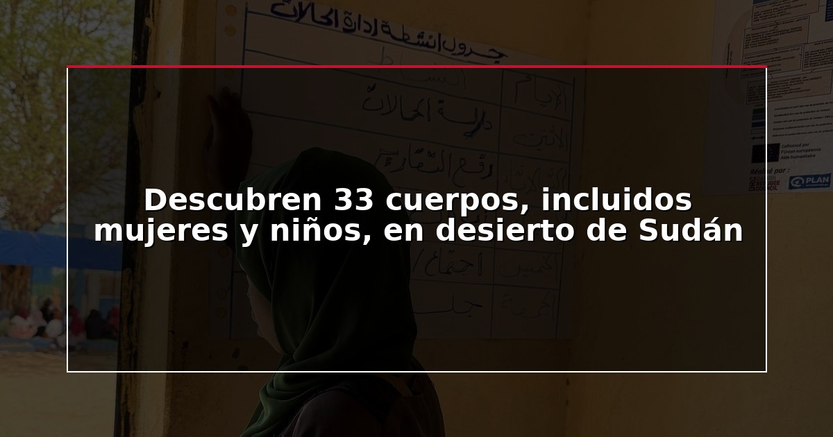 Descubren 33 cuerpos, incluidos mujeres y niños, en desierto de Sudán