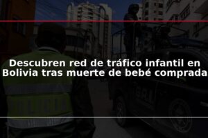 Descubren red de tráfico infantil en Bolivia tras muerte de bebé comprada