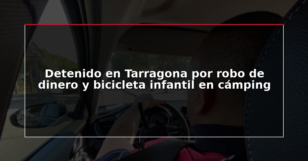 Detenido en Tarragona por robo de dinero y bicicleta infantil en cámping