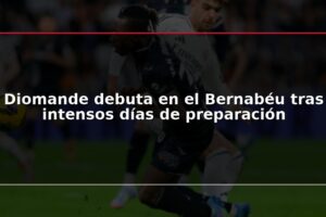 Diomande debuta en el Bernabéu tras intensos días de preparación