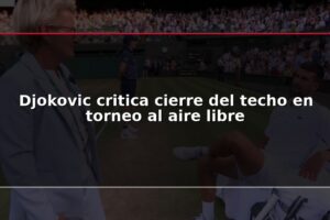 Djokovic critica cierre del techo en torneo al aire libre