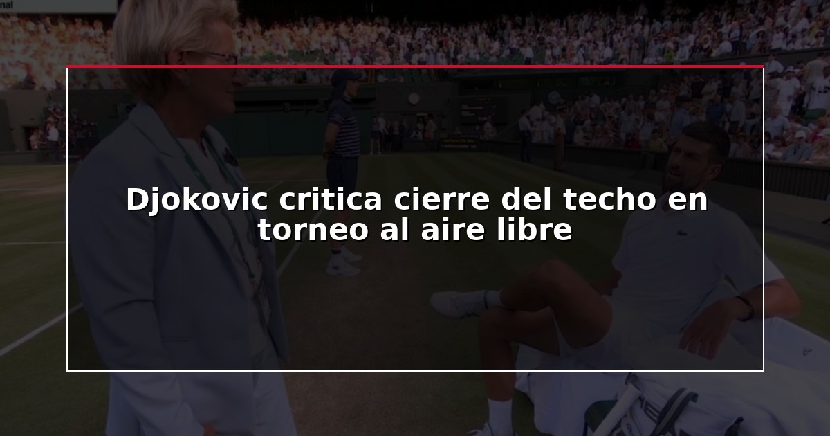 Djokovic critica cierre del techo en torneo al aire libre