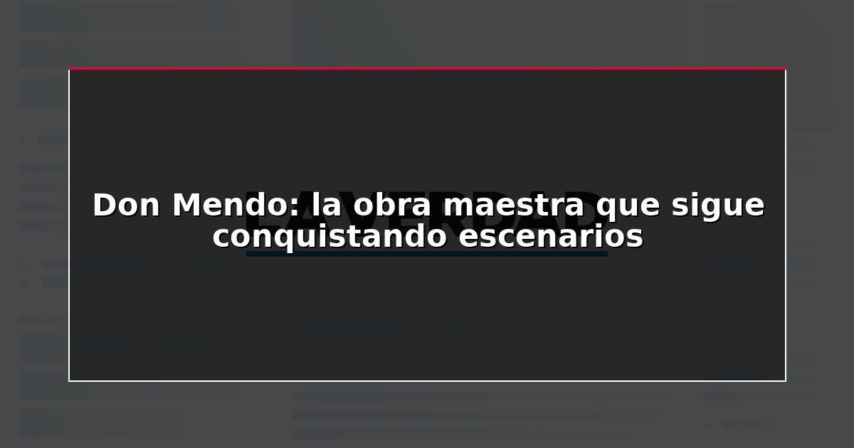 Don Mendo: la obra maestra que sigue conquistando escenarios