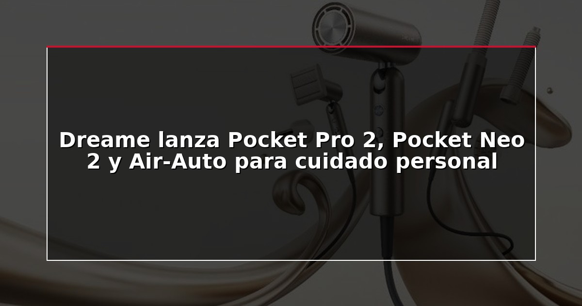 Dreame lanza Pocket Pro 2, Pocket Neo 2 y Air-Auto para cuidado personal