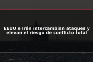 EEUU e Irán intercambian ataques y elevan el riesgo de conflicto total