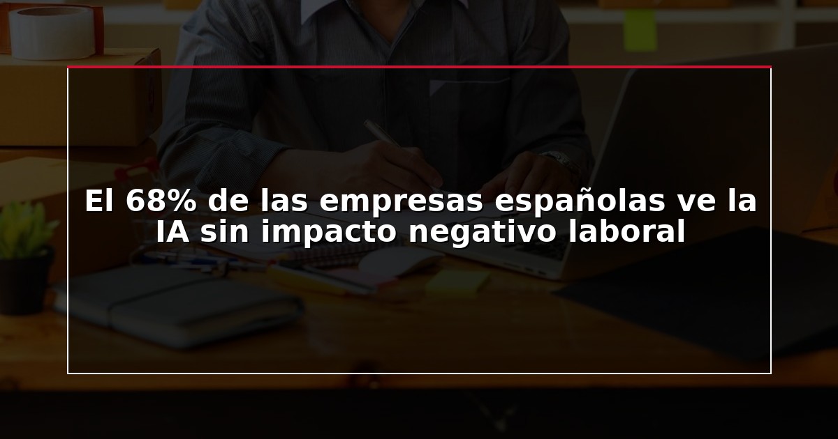 El 68% de las empresas españolas ve la IA sin impacto negativo laboral
