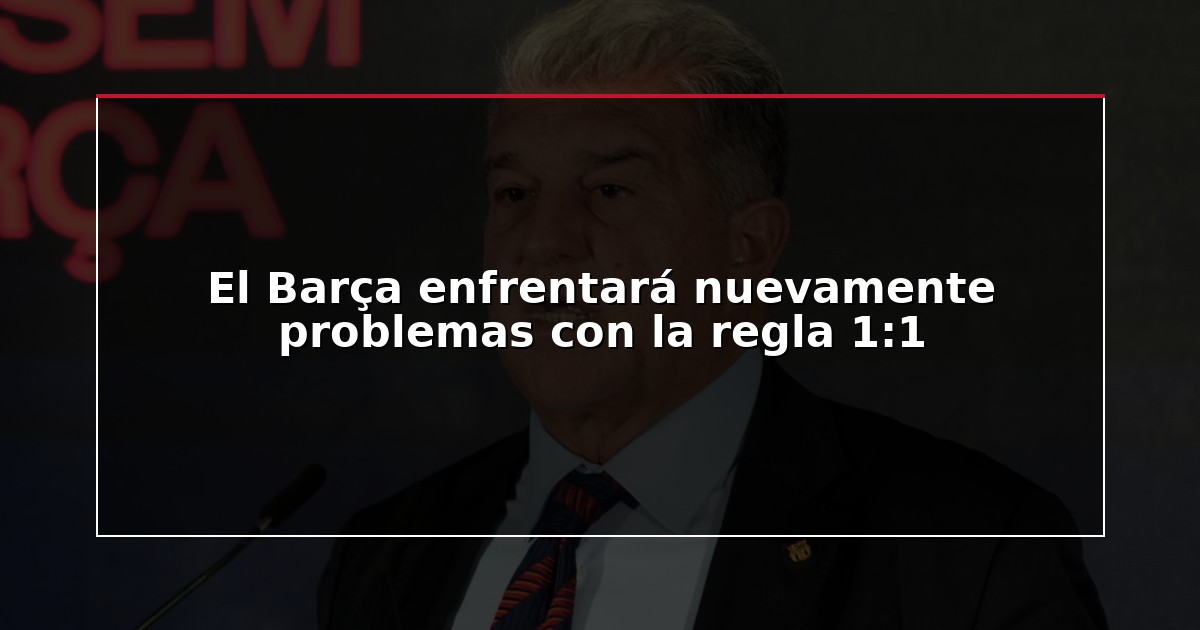 El Barça enfrentará nuevamente problemas con la regla 1:1