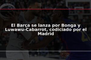 El Barça se lanza por Bonga y Luwawu-Cabarrot, codiciado por el Madrid