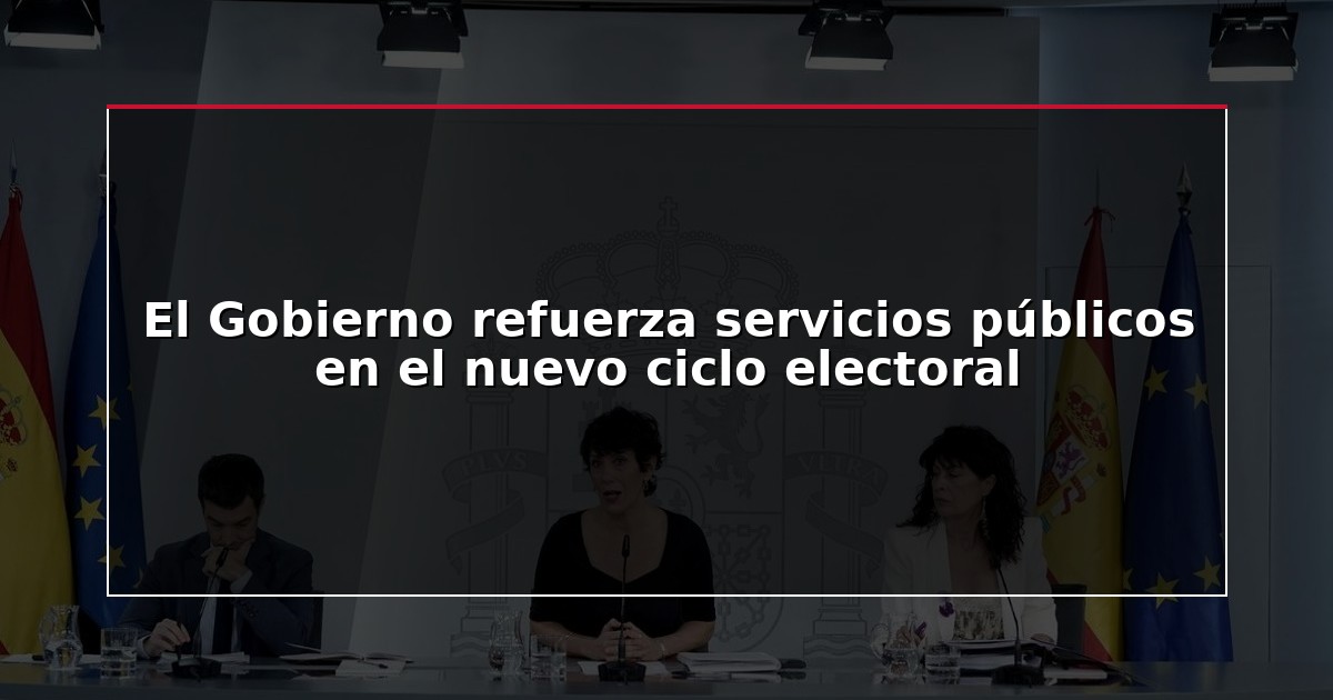 El Gobierno refuerza servicios públicos en el nuevo ciclo electoral