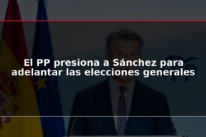 El PP presiona a Sánchez para adelantar las elecciones generales