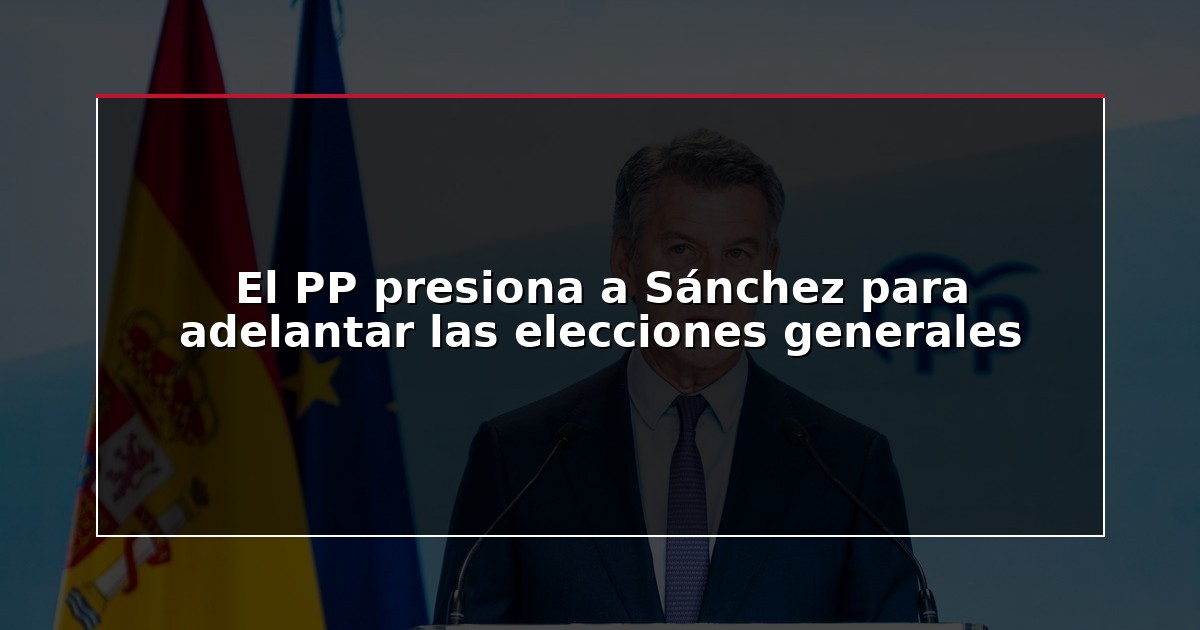 El PP presiona a Sánchez para adelantar las elecciones generales