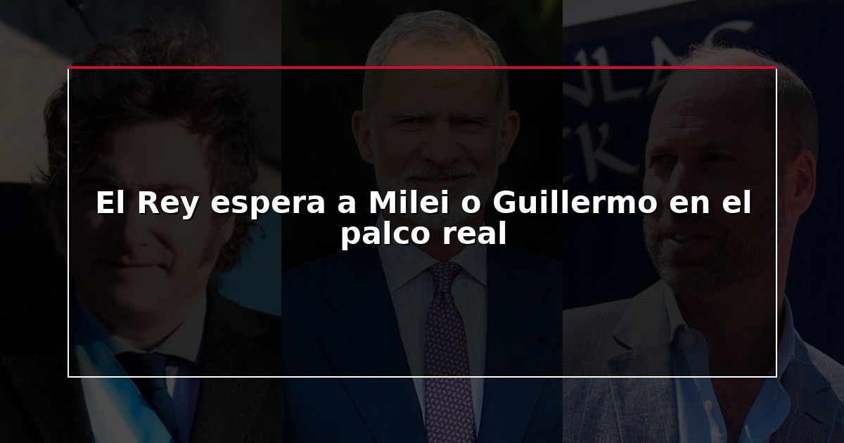 El Rey espera a Milei o Guillermo en el palco real
