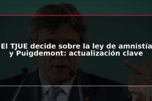 El TJUE decide sobre la ley de amnistía y Puigdemont: actualización clave
