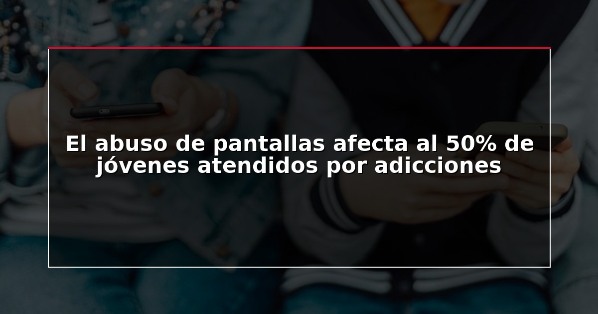 El abuso de pantallas afecta al 50% de jóvenes atendidos por adicciones