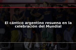 El cántico argentino resuena en la celebración del Mundial