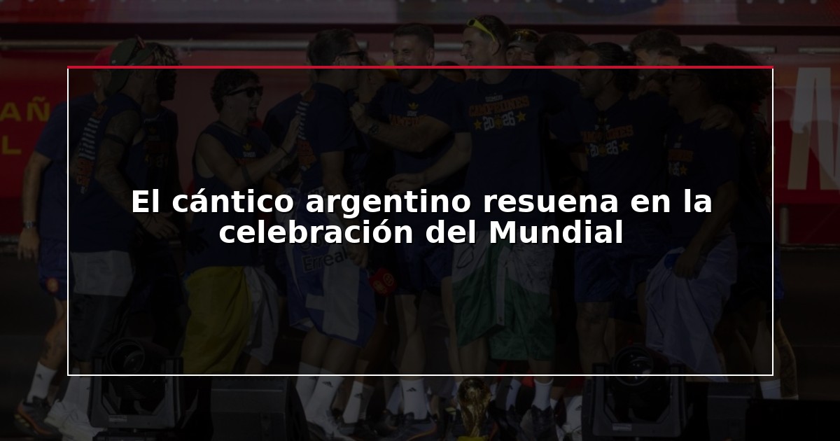 El cántico argentino resuena en la celebración del Mundial