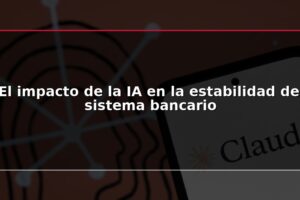 El impacto de la IA en la estabilidad del sistema bancario