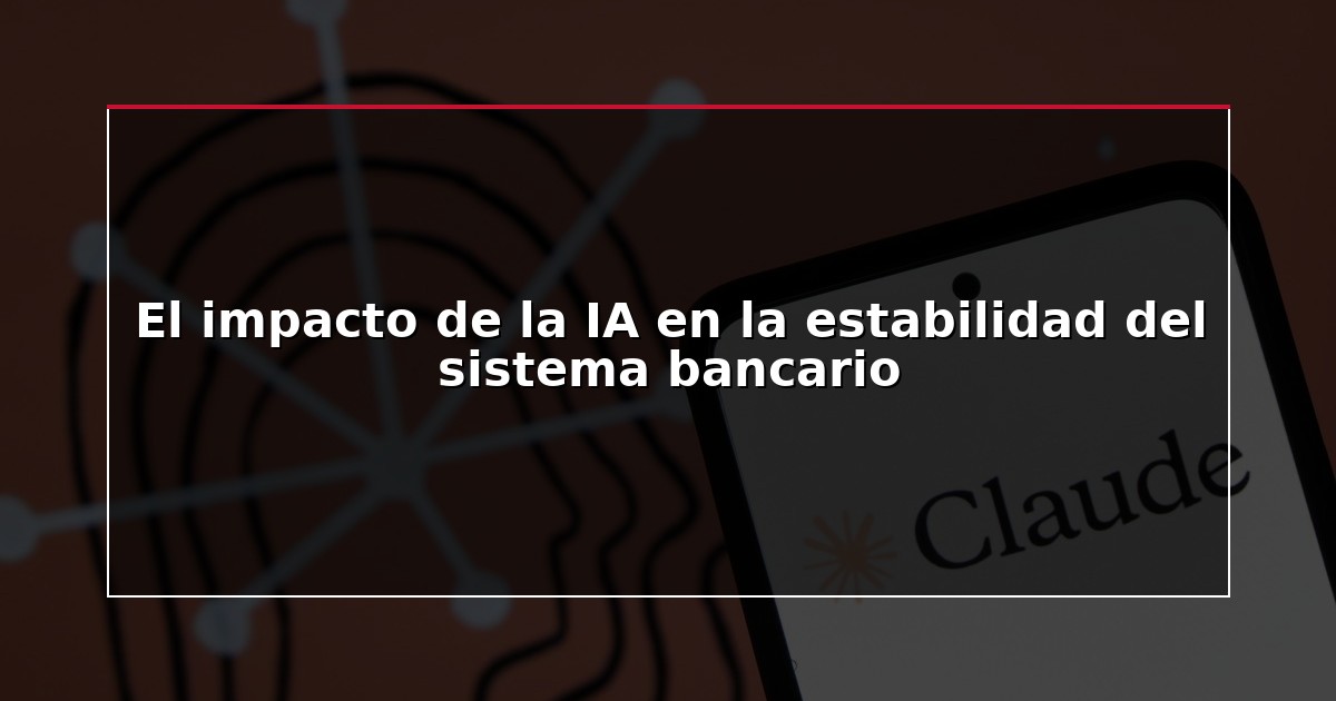El impacto de la IA en la estabilidad del sistema bancario