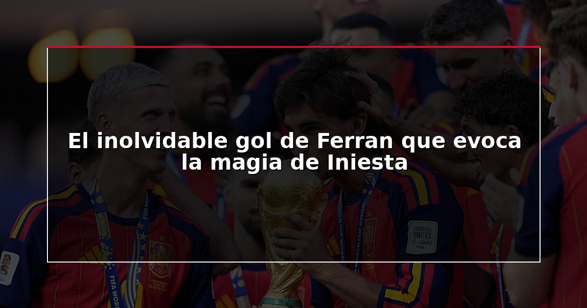 El inolvidable gol de Ferran que evoca la magia de Iniesta