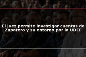 El juez permite investigar cuentas de Zapatero y su entorno por la UDEF