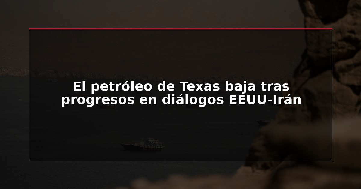 El petróleo de Texas baja tras progresos en diálogos EEUU-Irán