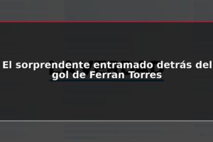El sorprendente entramado detrás del gol de Ferran Torres