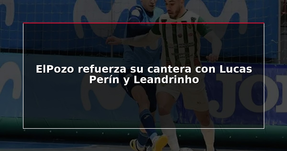 ElPozo refuerza su cantera con Lucas Perín y Leandrinho