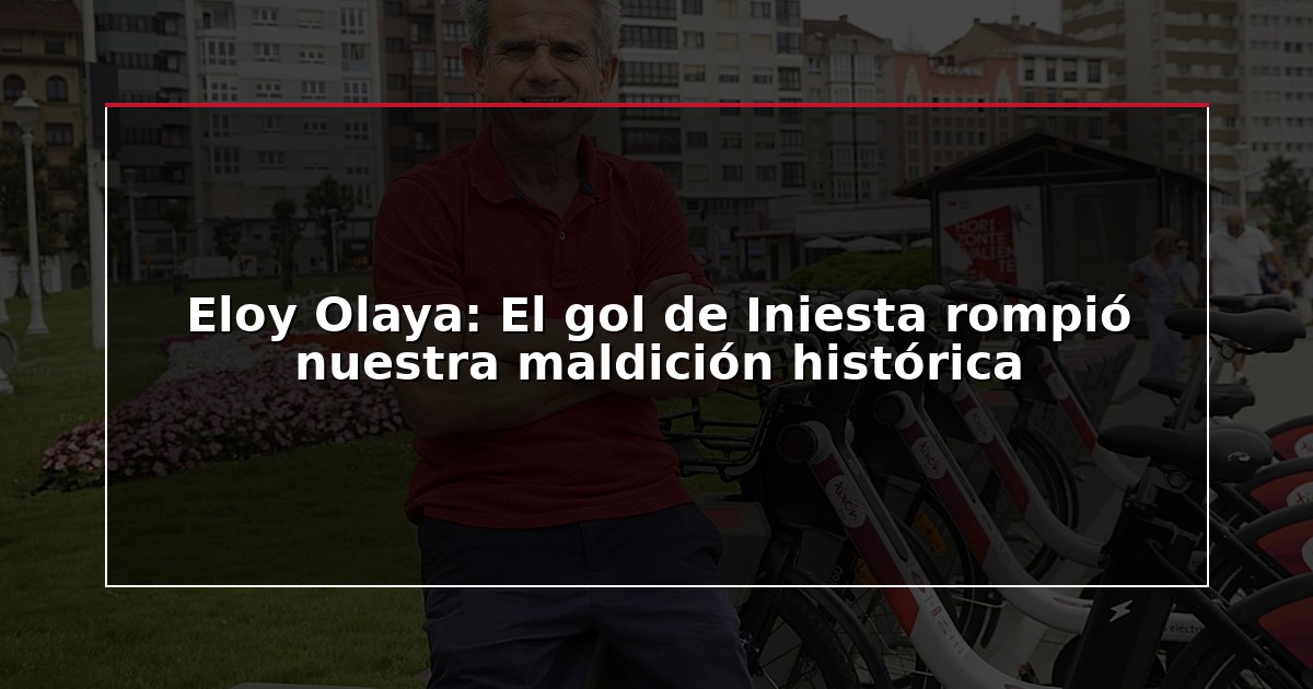 Eloy Olaya: El gol de Iniesta rompió nuestra maldición histórica
