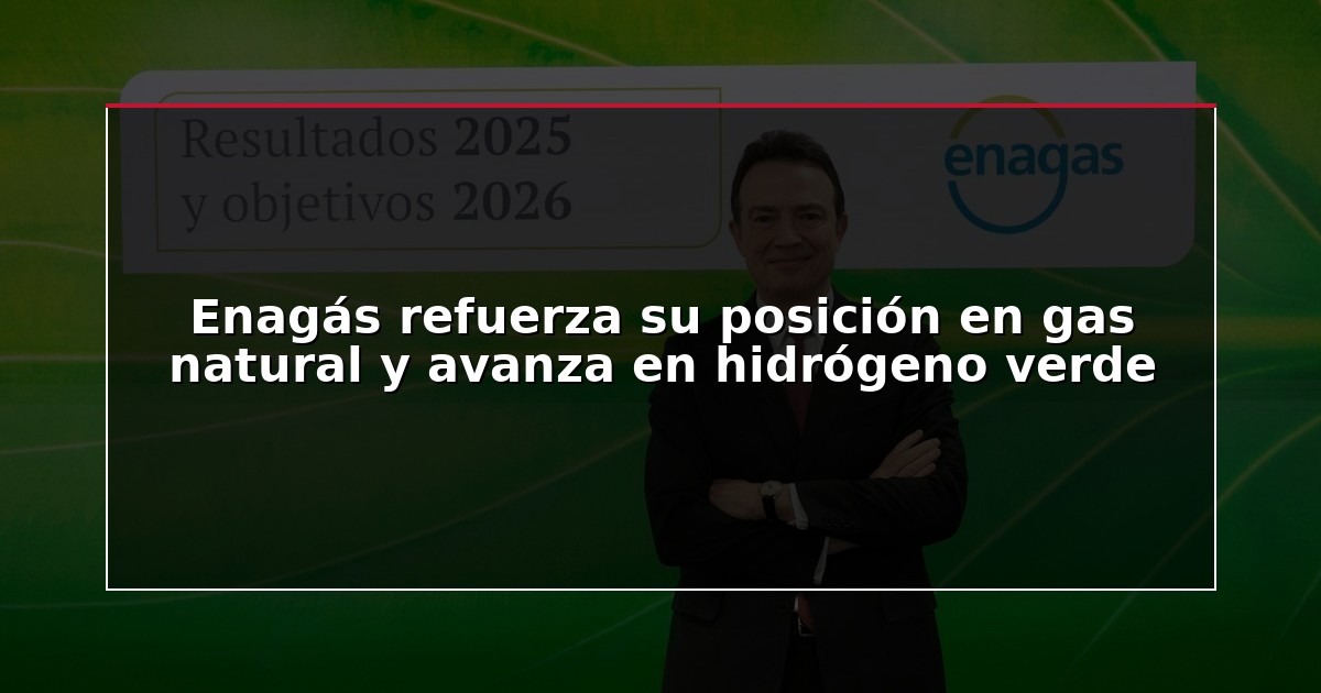 Enagás refuerza su posición en gas natural y avanza en hidrógeno verde