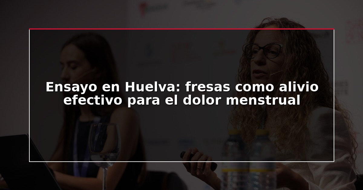 Ensayo en Huelva: fresas como alivio efectivo para el dolor menstrual