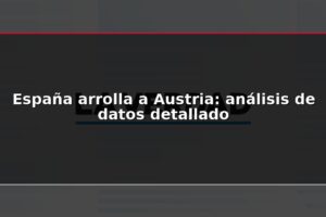 España arrolla a Austria: análisis de datos detallado