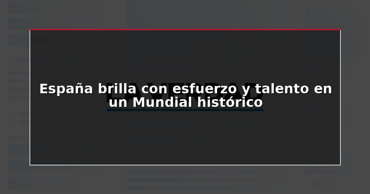 España brilla con esfuerzo y talento en un Mundial histórico
