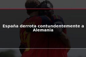 España derrota contundentemente a Alemania
